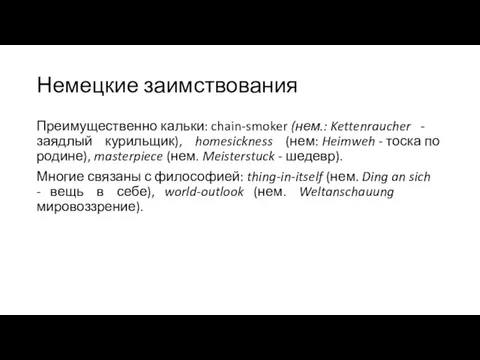 Немецкие заимствования Преимущественно кальки: chain-smoker (нем.: Kettenraucher - заядлый курильщик), homesickness (нем: