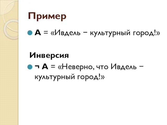 Пример А = «Ивдель − культурный город!» Инверсия ¬ А = «Неверно,