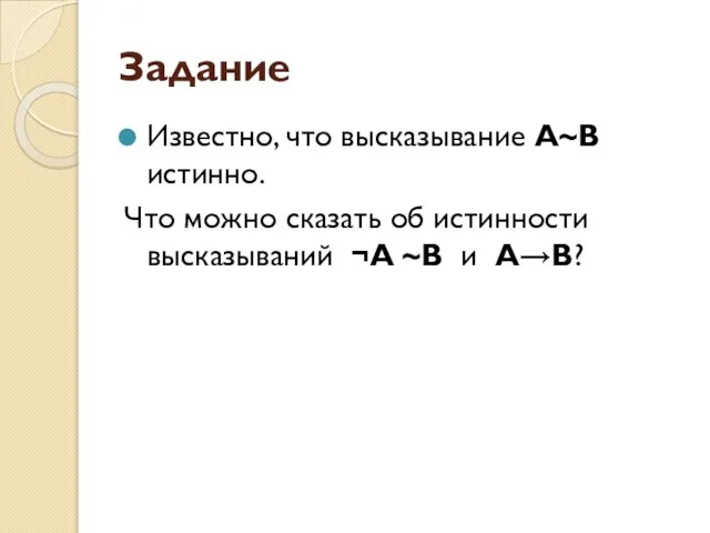 Задание Известно, что высказывание А~В истинно. Что можно сказать об истинности высказываний ¬А ~В и А→В?