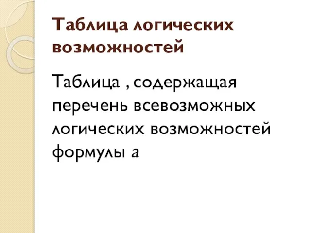 Таблица логических возможностей Таблица , содержащая перечень всевозможных логических возможностей формулы а