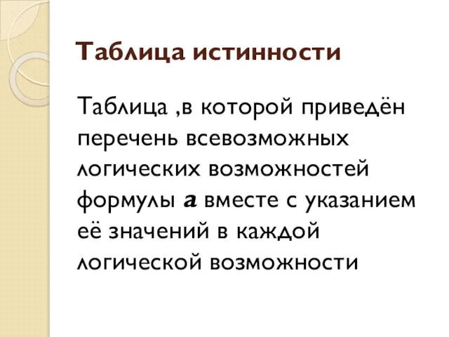 Таблица истинности Таблица ,в которой приведён перечень всевозможных логических возможностей формулы а