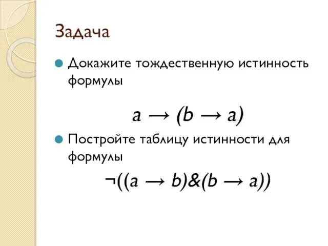 Задача Докажите тождественную истинность формулы a → (b → a) Постройте таблицу