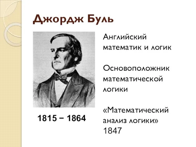 Джордж Буль 1815 − 1864 Английский математик и логик Основоположник математической логики «Математический анализ логики» 1847