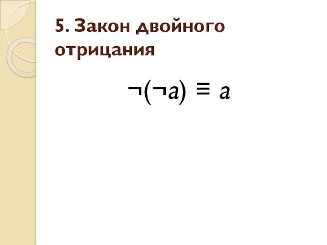 5. Закон двойного отрицания ¬(¬a) ≡ a