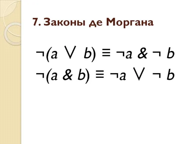 7. Законы де Моргана ¬(a ∨ b) ≡ ¬a & ¬ b