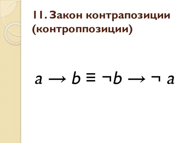 11. Закон контрапозиции (контроппозиции) a → b ≡ ¬b → ¬ a