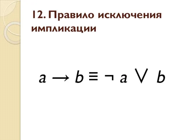 12. Правило исключения импликации a → b ≡ ¬ a ∨ b