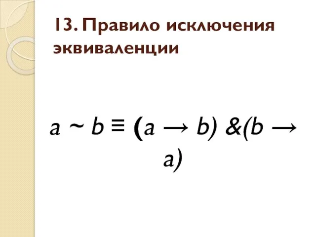 13. Правило исключения эквиваленции a ~ b ≡ (a → b) &(b → a)