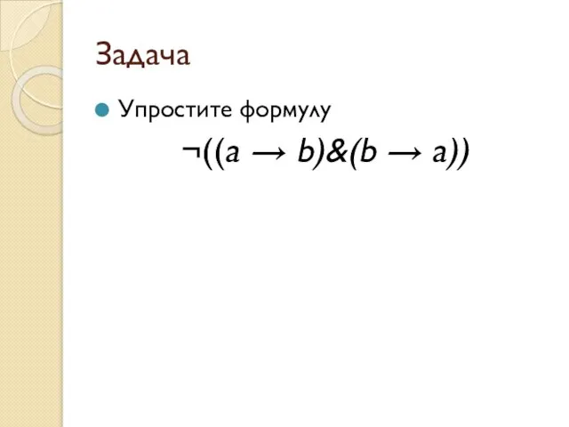 Задача Упростите формулу ¬((a → b)&(b → a))