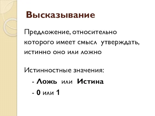 Высказывание Предложение, относительно которого имеет смысл утверждать, истинно оно или ложно Истинностные