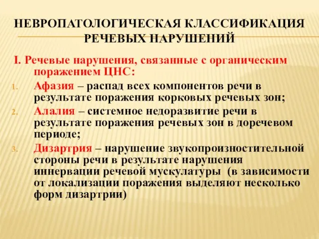 НЕВРОПАТОЛОГИЧЕСКАЯ КЛАССИФИКАЦИЯ РЕЧЕВЫХ НАРУШЕНИЙ I. Речевые нарушения, связанные с органическим поражением ЦНС: