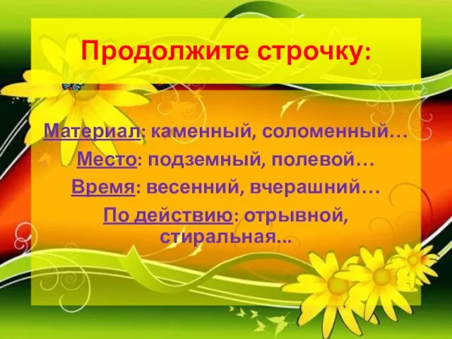 Продолжите строчку: Материал: каменный, соломенный… Место: подземный, полевой… Время: весенний, вчерашний… По действию: отрывной, стиральная...