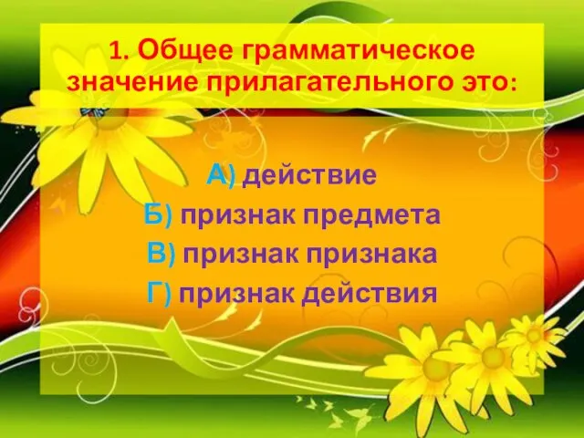 1. Общее грамматическое значение прилагательного это: А) действие Б) признак предмета В)