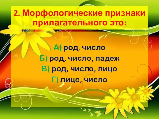 2. Морфологические признаки прилагательного это: А) род, число Б) род, число, падеж