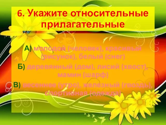 6. Укажите относительные прилагательные А) молодой (человек), красивый (рисунок), белый (снег) Б)