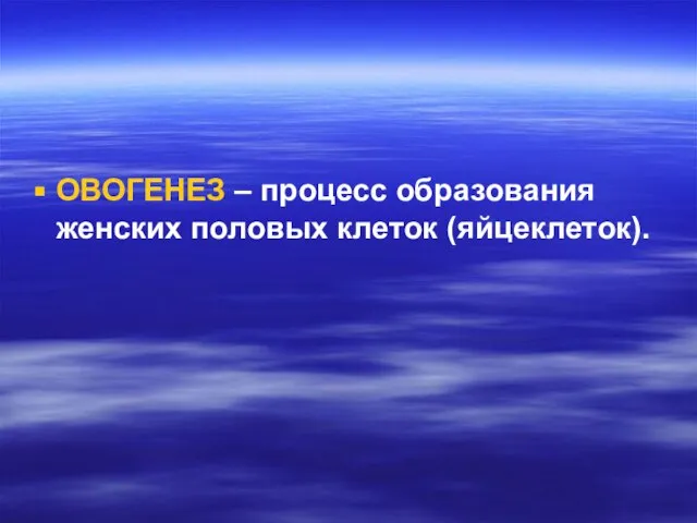 ОВОГЕНЕЗ – процесс образования женских половых клеток (яйцеклеток).