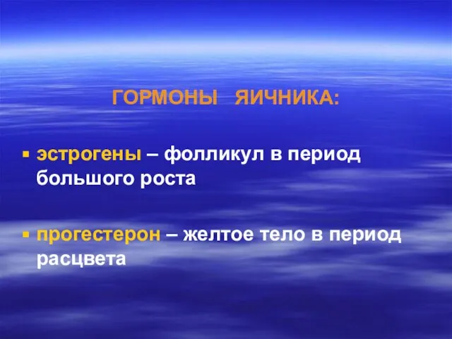 ГОРМОНЫ ЯИЧНИКА: эстрогены – фолликул в период большого роста прогестерон – желтое тело в период расцвета