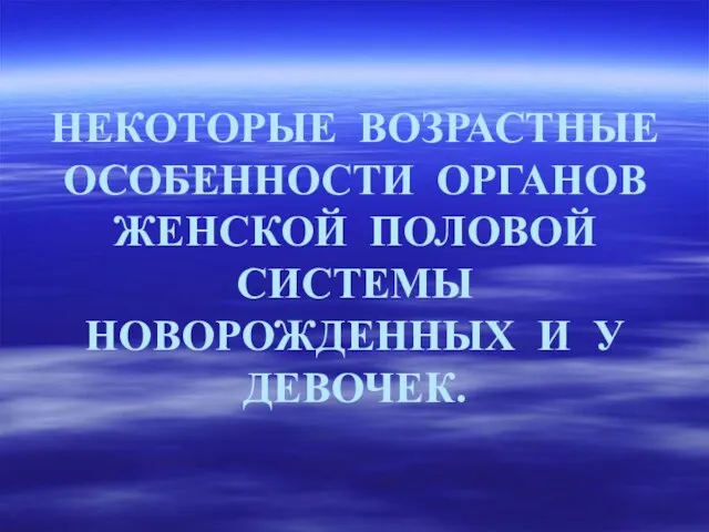 НЕКОТОРЫЕ ВОЗРАСТНЫЕ ОСОБЕННОСТИ ОРГАНОВ ЖЕНСКОЙ ПОЛОВОЙ СИСТЕМЫ НОВОРОЖДЕННЫХ И У ДЕВОЧЕК.