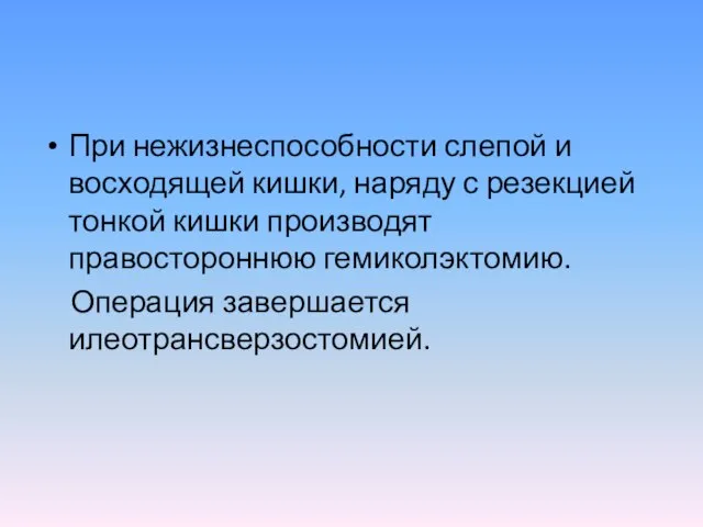 При нежизнеспособности слепой и восходящей кишки, наряду с резекцией тонкой кишки производят