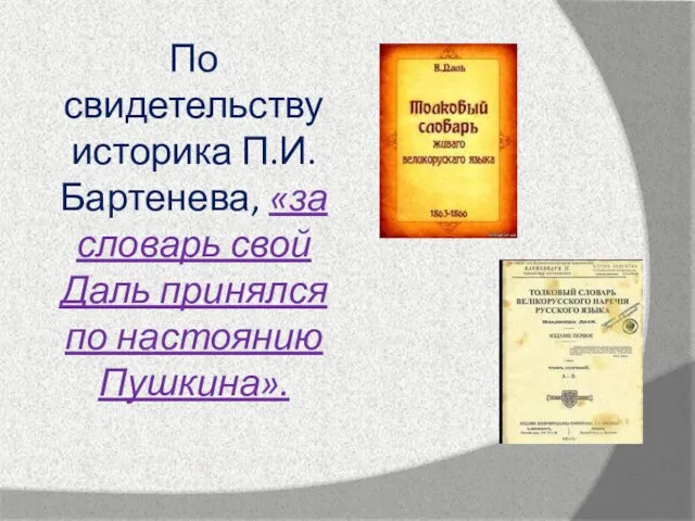 По свидетельству историка П.И.Бартенева, «за словарь свой Даль принялся по настоянию Пушкина».