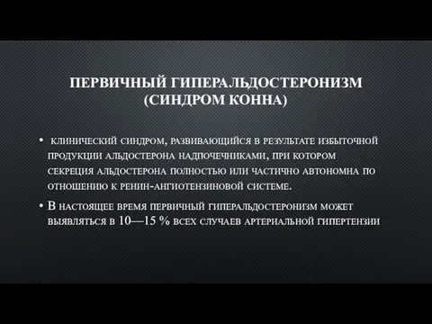 ПЕРВИЧНЫЙ ГИПЕРАЛЬДОСТЕРОНИЗМ (СИНДРОМ КОННА) клинический синдром, развивающийся в результате избыточной продукции альдостерона