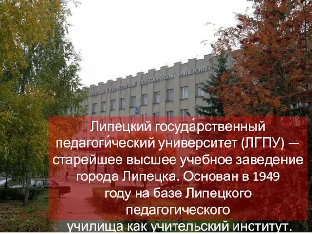 Липецкий госуда́рственный педагоги́ческий университет (ЛГПУ) — старейшее высшее учебное заведение города Липецка.