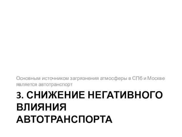 3. СНИЖЕНИЕ НЕГАТИВНОГО ВЛИЯНИЯ АВТОТРАНСПОРТА Основным источником загрязнения атмосферы в СПб и Москве является автотранспорт