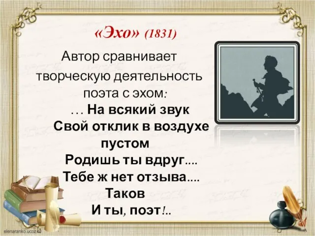 «Эхо» (1831) Автор сравнивает творческую деятельность поэта с эхом: … На всякий