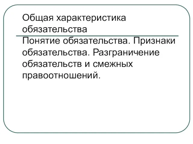 Общая характеристика обязательства Понятие обязательства. Признаки обязательства. Разграничение обязательств и смежных правоотношений.