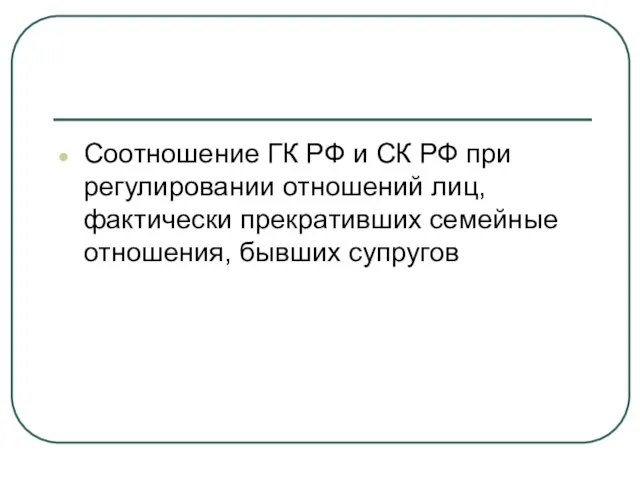 Соотношение ГК РФ и СК РФ при регулировании отношений лиц, фактически прекративших семейные отношения, бывших супругов