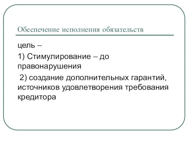 Обеспечение исполнения обязательств цель – 1) Стимулирование – до правонарушения 2) создание