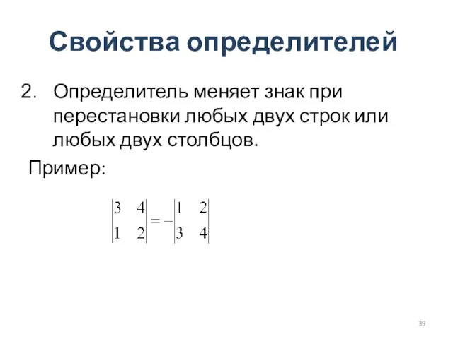 Свойства определителей Определитель меняет знак при перестановки любых двух строк или любых двух столбцов. Пример: