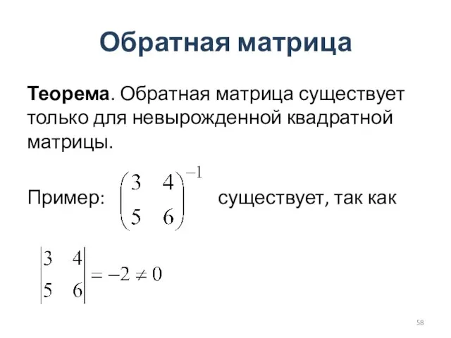 Обратная матрица Теорема. Обратная матрица существует только для невырожденной квадратной матрицы. Пример: существует, так как