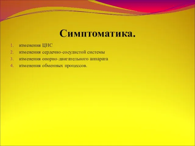 Симптоматика. изменения ЦНС изменения сердечно-сосудистой системы изменения опорно-двигательного аппарата изменения обменных процессов.