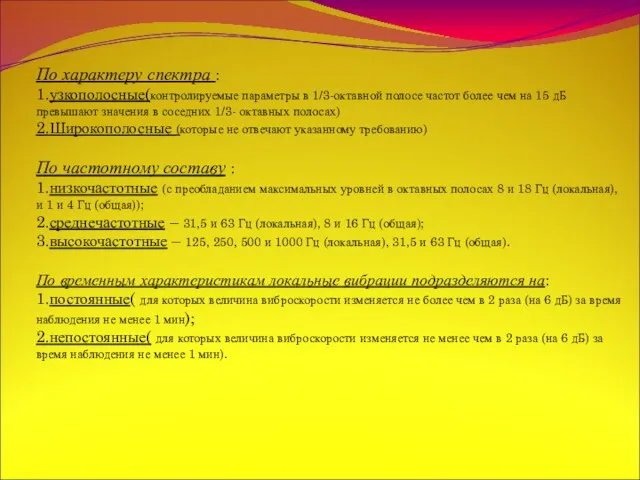 По характеру спектра : 1.узкополосные(контролируемые параметры в 1/3-октавной полосе частот более чем