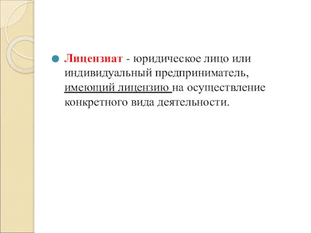 Лицензиат - юридическое лицо или индивидуальный предприниматель, имеющий лицензию на осуществление конкретного вида деятельности.