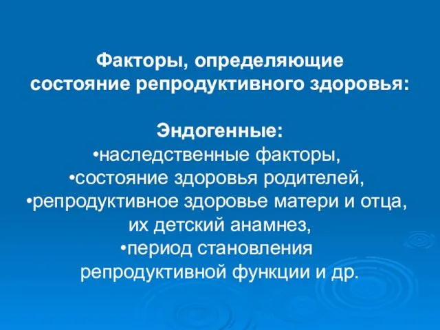 Факторы, определяющие состояние репродуктивного здоровья: Эндогенные: наследственные факторы, состояние здоровья родителей, репродуктивное