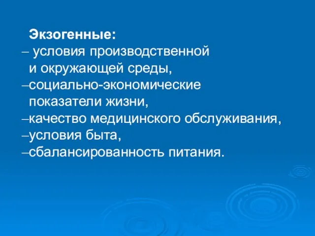 Экзогенные: условия производственной и окружающей среды, социально-экономические показатели жизни, качество медицинского обслуживания, условия быта, сбалансированность питания.