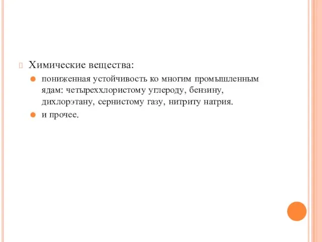 Химические вещества: пониженная устойчивость ко многим промышленным ядам: четыреххлористому углероду, бензину, дихлорэтану,