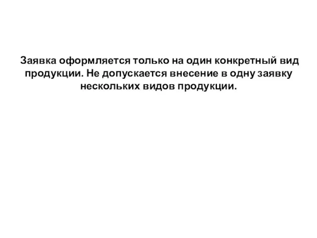 Заявка оформляется только на один конкретный вид продукции. Не допускается внесение в