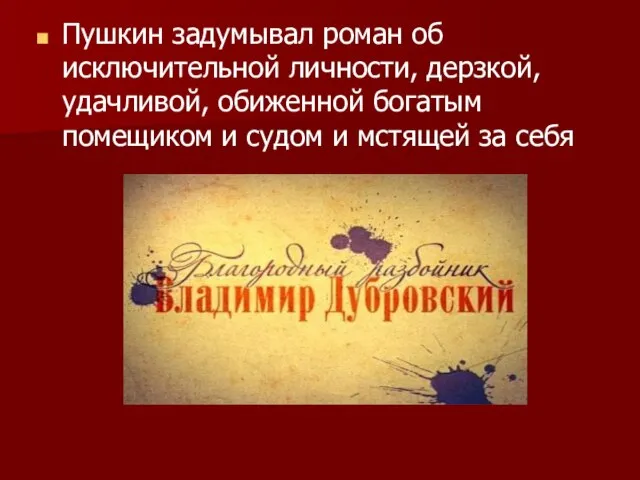 Пушкин задумывал роман об исключительной личности, дерзкой, удачливой, обиженной богатым помещиком и