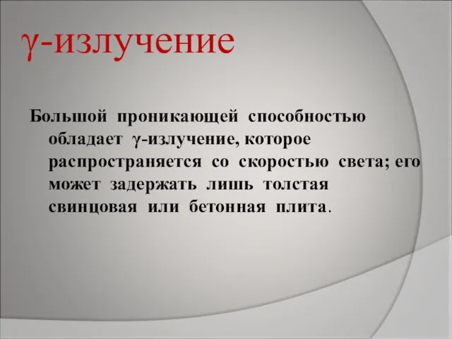 γ-излучение Большой проникающей способностью обладает γ-излучение, которое распространяется со скоростью света; его