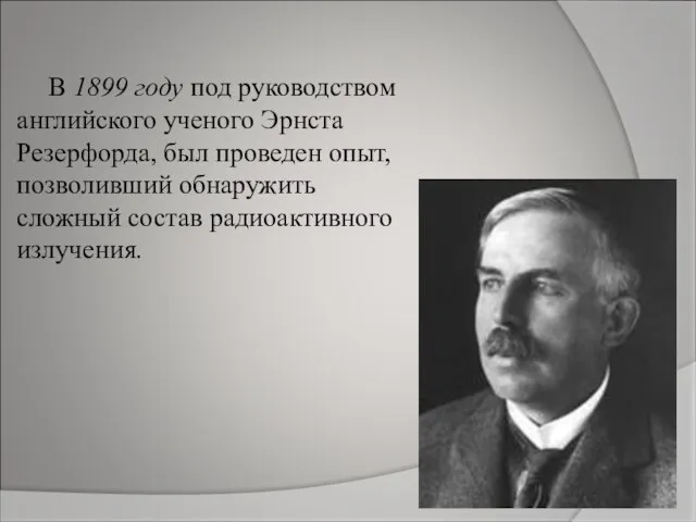 В 1899 году под руководством английского ученого Эрнста Резерфорда, был проведен опыт,