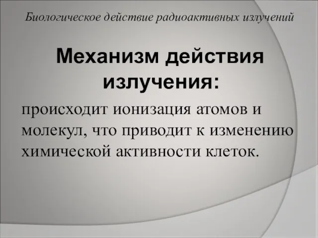 Механизм действия излучения: происходит ионизация атомов и молекул, что приводит к изменению