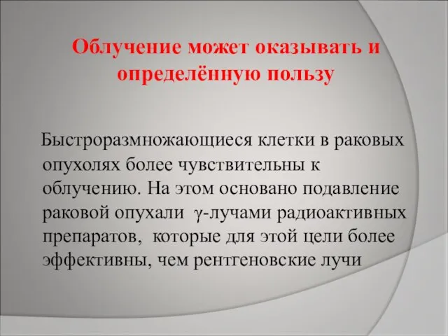 Облучение может оказывать и определённую пользу Быстроразмножающиеся клетки в раковых опухолях более