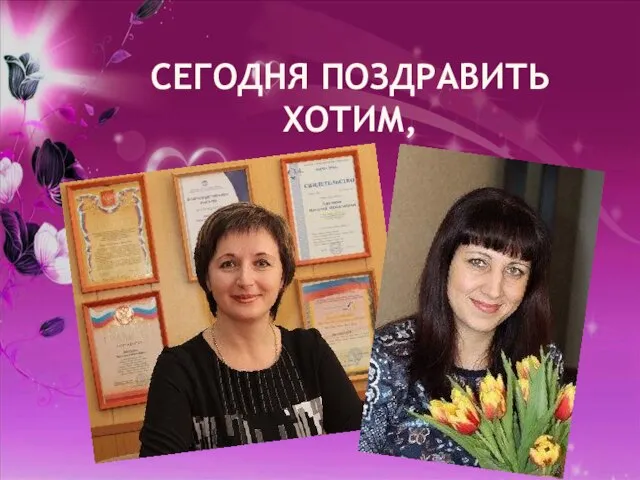 СЕГОДНЯ ПОЗДРАВИТЬ ХОТИМ,