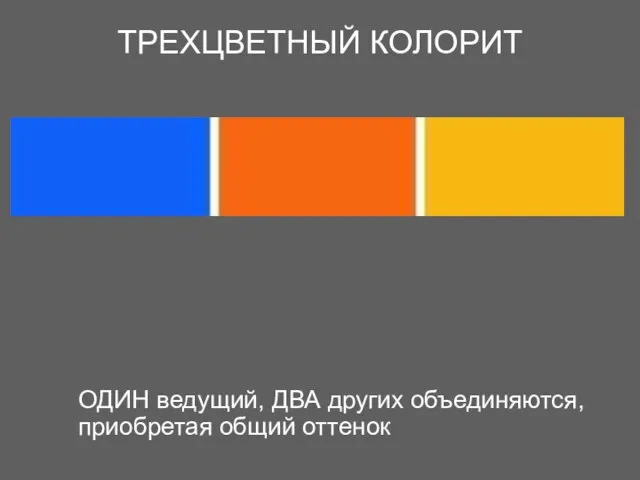 ТРЕХЦВЕТНЫЙ КОЛОРИТ ОДИН ведущий, ДВА других объединяются, приобретая общий оттенок