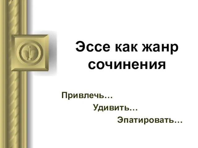 Эссе как жанр сочинения Привлечь… Удивить… Эпатировать…