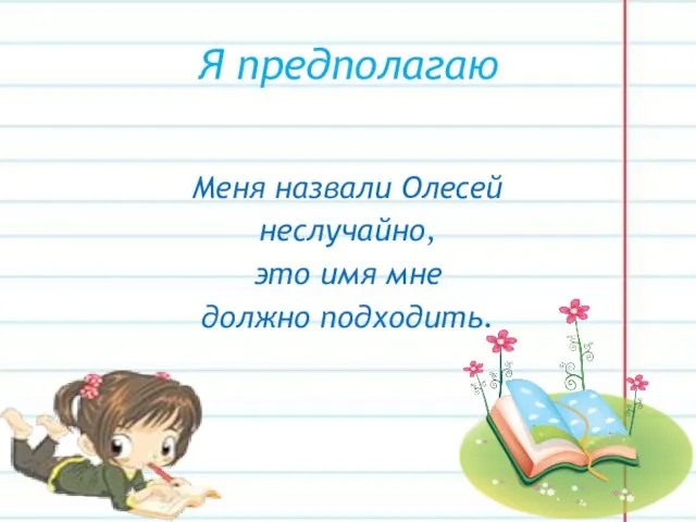 Я предполагаю Меня назвали Олесей неслучайно, это имя мне должно подходить.