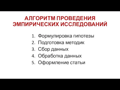 АЛГОРИТМ ПРОВЕДЕНИЯ ЭМПИРИЧЕСКИХ ИССЛЕДОВАНИЙ Формулировка гипотезы Подготовка методик Сбор данных Обработка данных Оформление статьи